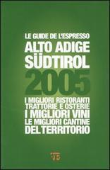 Alto Adige Südtirol 2005. I migliori ristoranti, trattorie e osterie, i migliori vini, le migliori cantine del territorio
