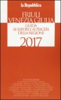 Friuli Venezia Giulia. Guida ai sapori e ai piaceri della regione 2017