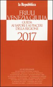 Friuli Venezia Giulia. Guida ai sapori e ai piaceri della regione 2017