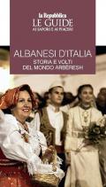 Albanesi d'Italia. Storia e volti del mondo Arbëresh. Le guide ai sapori e ai piaceri