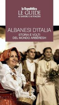 Albanesi d'Italia. Storia e volti del mondo Arbëresh. Le guide ai sapori e ai piaceri