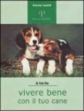 Vivere bene con il tuo cane. Tutto ciò che è utile sapere per accogliere un cane in famiglia