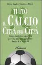 Tutto il calcio città per città. Guida turistico-sportiva per chi tifa con passione. Serie A e serie B