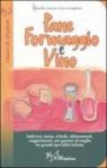 Pane formaggio e vino. Storia, schede, abbinamenti, suggerimenti per gustare al meglio tre grandi specialità italiane