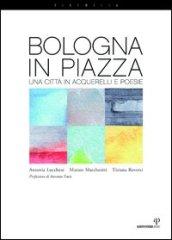 Bologna in piazza. Una città in acquerelli e poesie. Ediz. illustrata