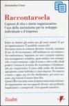 Raccontarsela. Copioni di vita e storie organizzative: l'uso della narrazione per lo sviluppo individuale e d'impresa