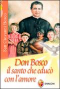 Don Bosco. Il santo che educò con l'amore