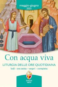 Con acqua viva. Liturgia delle ore quotidiana. Lodi, ora sesta, vespri, compieta. Maggio-giugno 2021