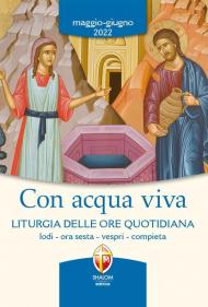 Con acqua viva. Liturgia delle ore quotidiana. Lodi, ora sesta, vespri, compieta. Maggio-giugno 2022