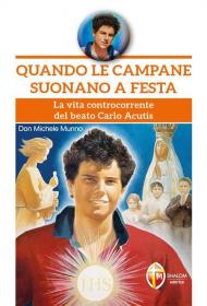 Quando le campane suonano a festa. La vita controcorrente del beato Carlo Acutis