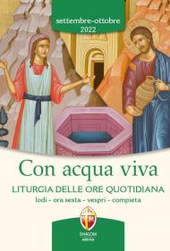 Con acqua viva. Liturgia delle ore quotidiana. Lodi, ora sesta, vespri, compieta. Settembre-ottobre 2022