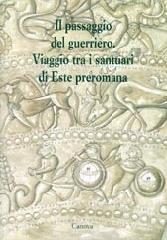 Il passaggio del guerriero. Viaggio tra i santuari di Este preromana