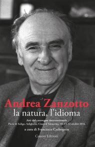Andrea Zanzotto, la natura, l'idioma. Atti del convegno internazionale (Pieve di Soligo, Solighetto, Cison di Valmarino, 10-11-12 ottobre 2014)