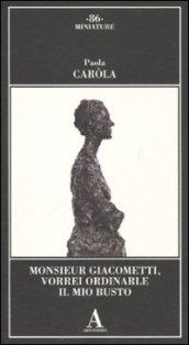 Monsieur Giacometti, vorrei ordinarle il mio busto