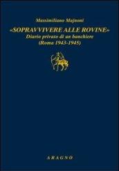 «Sopravvivere alle rovine». Diario privato di un banchiere (Roma 1943-1945)