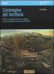 L'immagine del territorio. Società e paesaggi del Friuli nei disegni e nella cartografia storica (secoli XVI-XIX). Con DVD