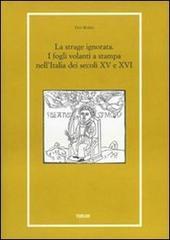 La strage ignorata. I fogli volanti a stampa nell'Italia dei secoli XV e XVI