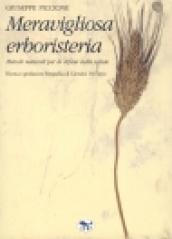 Meravigliosa erboristeria. Metodi naturali per la difesa della salute