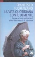 La vita quotidiana con il demente. Curare ed assistere i pazienti affetti dalla Malattia di Alzheimer