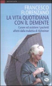 La vita quotidiana con il demente. Curare ed assistere i pazienti affetti dalla Malattia di Alzheimer