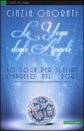 Lo yoga degli angeli. Lo yoga per sentire l'angelo nel cuore