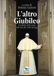 L'altro Giubileo. I Giubilei nella storia dell'arte dal 1300 ad oggi