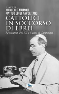 Cattolici in soccorso di ebrei. I Palatucci, Pio XII e il caso di Campagna