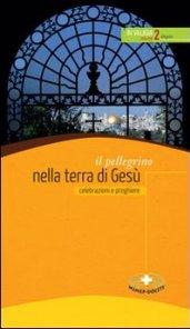 Il pellegrino nella terra di Gesù. Celebrazioni e preghiere