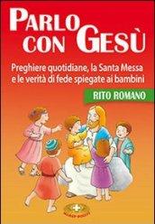 Parlo con Gesù. Rito romano. Preghiere quotidiane, la santa messa e le verità di fede spiegate ai bambini