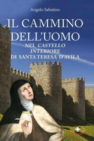 Il cammino dell'uomo nel castello interiore di Teresa d'Avila. Nuova ediz.