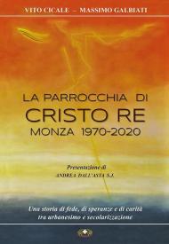 La parrocchia di Cristo Re, Monza 1970-2020. Una storia di fede, di speranze e di carità, tra urbanesimo e secolarizzazione. Ediz. illustrata