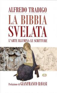 La Bibbia svelata. L'arte illumina le Scritture. Ediz. a colori