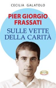 Pier Giorgio Frassati. Sulle vette della carità