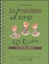 Lo zucchino d'oro. Cinquanta ricette con il fior fiore dell'orto