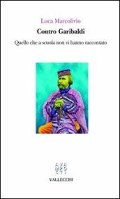 Contro Garibaldi. Quello che a scuola non vi hanno raccontato