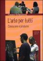 L'arte per tutti. Conoscere e produrre