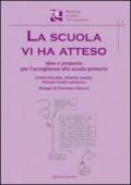 La scuola vi ha atteso. Idee e proposte per l'accoglienza alla scuola primaria