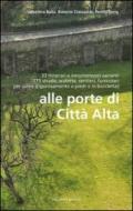 Alle porte di Città Alta. 33 itinerari e innumerevoli varianti 115 strade, scalette, sentieri, funicolari per salire (rigorosamente a piedi o in bicicletta)