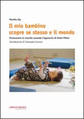 Il mio bambino scopre se stesso e il mondo. Promuovere la crescita secondo l'approccio di Emmi Pikler