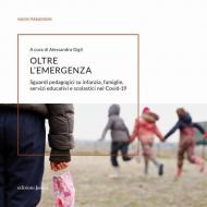 Oltre l'emergenza. Sguardi pedagogici su infanzia, famiglie, servizi educativi e scolastici nel Covid-19