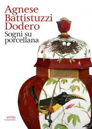 Agnese Battistuzzi Dodero. Sogni su porcellana. Catalogo della mostra (Padova, 14 febbraio-24 marzo 2019). Ediz. illustrata