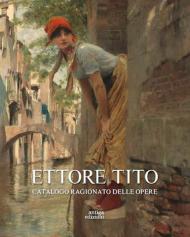 Ettore Tito. Catalogo ragionato delle opere. Ediz. illustrata