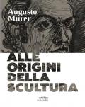 Augusto Murer. Alle origini della scultura. Ediz. a colori