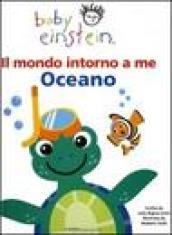 Il mondo intorno a me. Oceano. Baby einstein. Ediz. illustrata