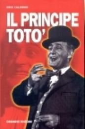 Il principe Totò. La vita, il teatro, il cinema, i ricordi di chi l'ha conosciuto