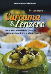 In cucina con... curcuma & zenzero. 60 ricette insolite e appetitose per mangiare bene e stare meglio. Ediz. illustrata