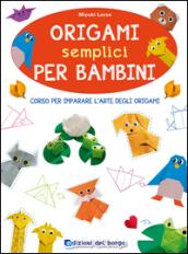 Origami semplici per bambini. Corso per imparare l'arte degli origami. Ediz. illustrata