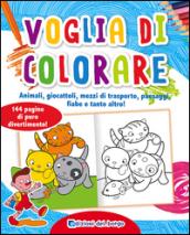 Voglia di colorare. Animali, giocattoli, mezzi di trasporto, paesaggi, fiabe e tanto altro! Ediz. illustrata