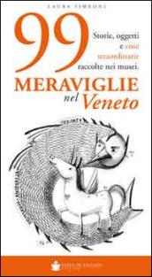 99 meraviglie nel Veneto. Storie, oggetti e cose straordinarie raccolte nei musei