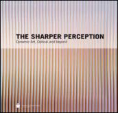 The sharper perception. Dynamic art, optical and beyond. Ediz. illustrata